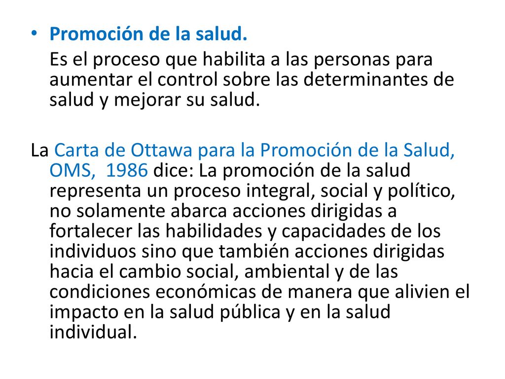Promoción de la salud. Es el proceso que habilita a las personas para aumentar el control sobre las determinantes de salud y mejorar su salud.