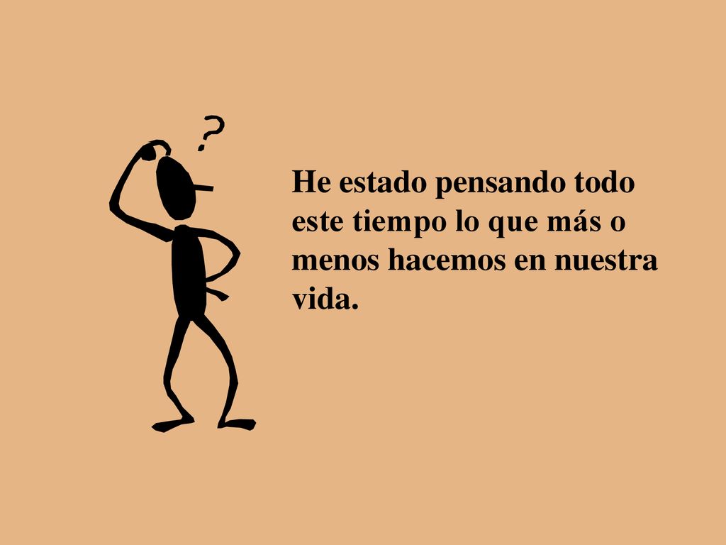 He estado pensando todo este tiempo lo que más o menos hacemos en nuestra vida.