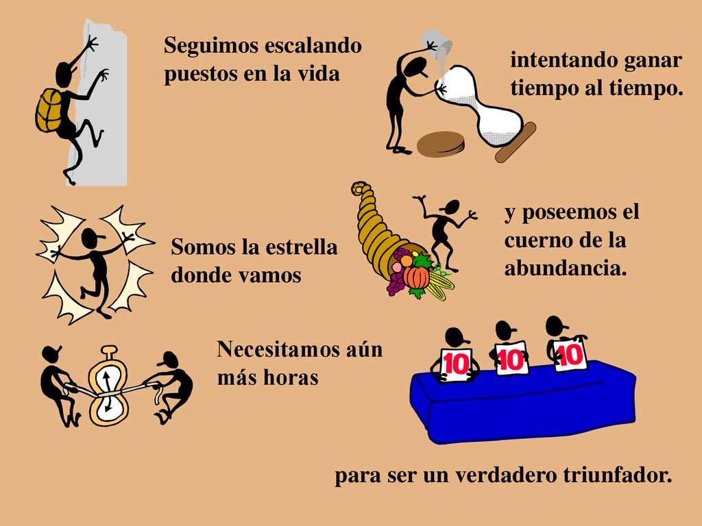 Seguimos escalando puestos en la vida. intentando ganar. tiempo al tiempo. y poseemos el. cuerno de la.