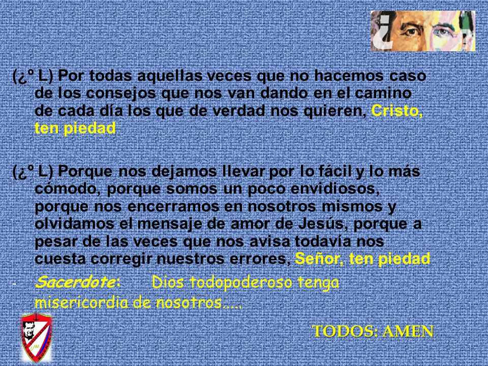 (¿º L) Por todas aquellas veces que no hacemos caso de los consejos que nos van dando en el camino de cada día los que de verdad nos quieren, Cristo, ten piedad