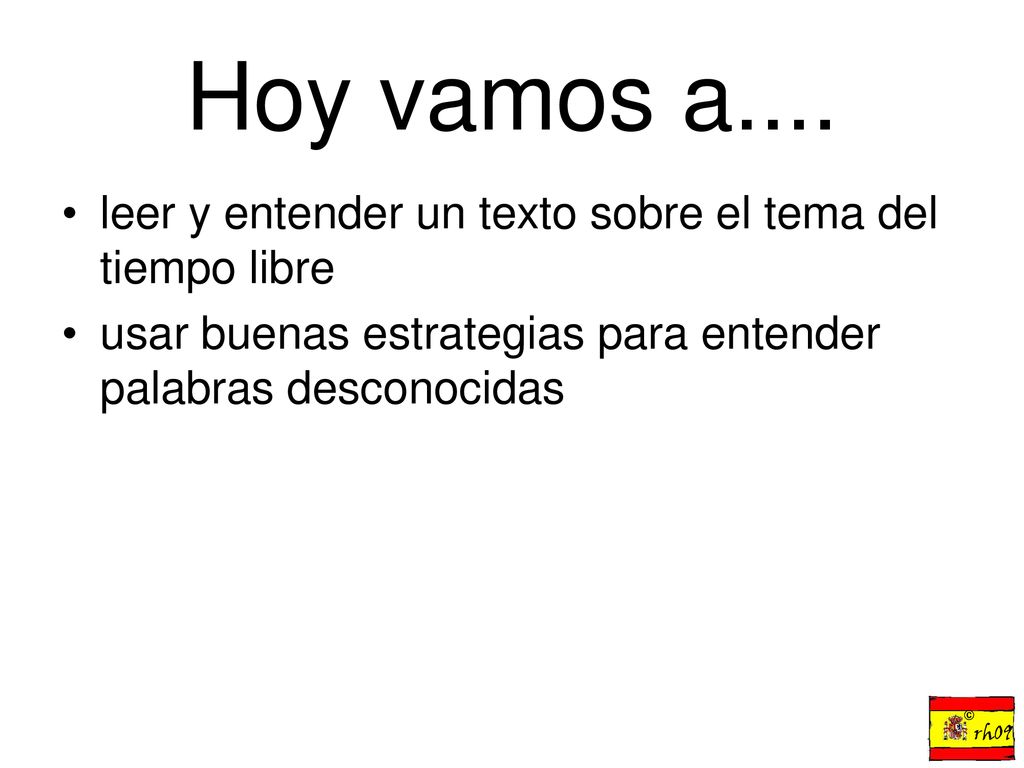 Hoy vamos a.... leer y entender un texto sobre el tema del tiempo libre. usar buenas estrategias para entender palabras desconocidas.
