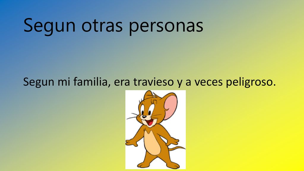 Segun otras personas Segun mi familia, era travieso y a veces peligroso.