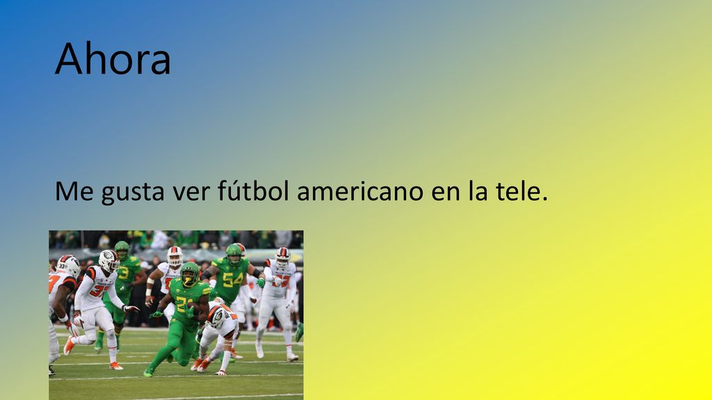 Ahora Me gusta ver fútbol americano en la tele.