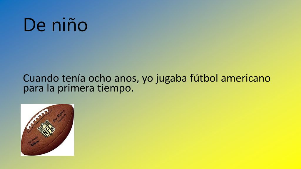 De niño Cuando tenía ocho anos, yo jugaba fútbol americano para la primera tiempo.