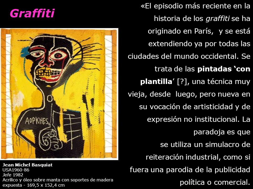 «El episodio más reciente en la historia de los graffiti se ha originado en París, y se está extendiendo ya por todas las ciudades del mundo occidental. Se trata de las pintadas ‘con plantilla’ [ ], una técnica muy vieja, desde luego, pero nueva en su vocación de artisticidad y de expresión no institucional. La paradoja es que