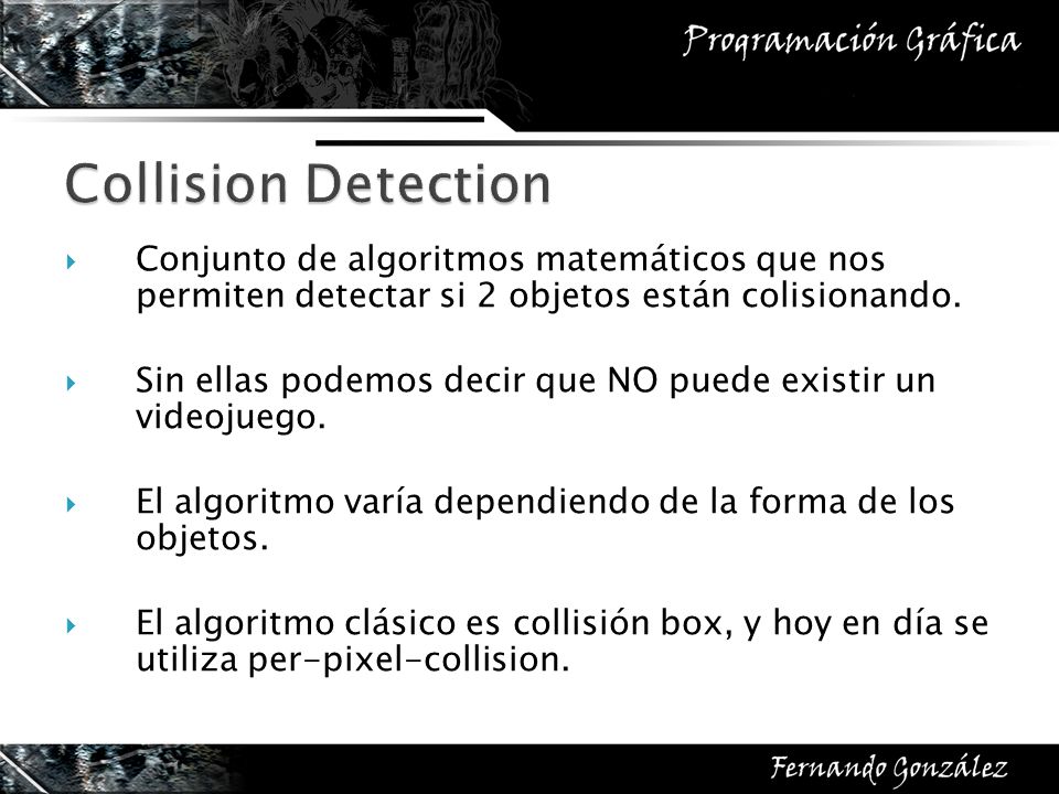 Collision Detection Conjunto de algoritmos matemáticos que nos permiten detectar si 2 objetos están colisionando.