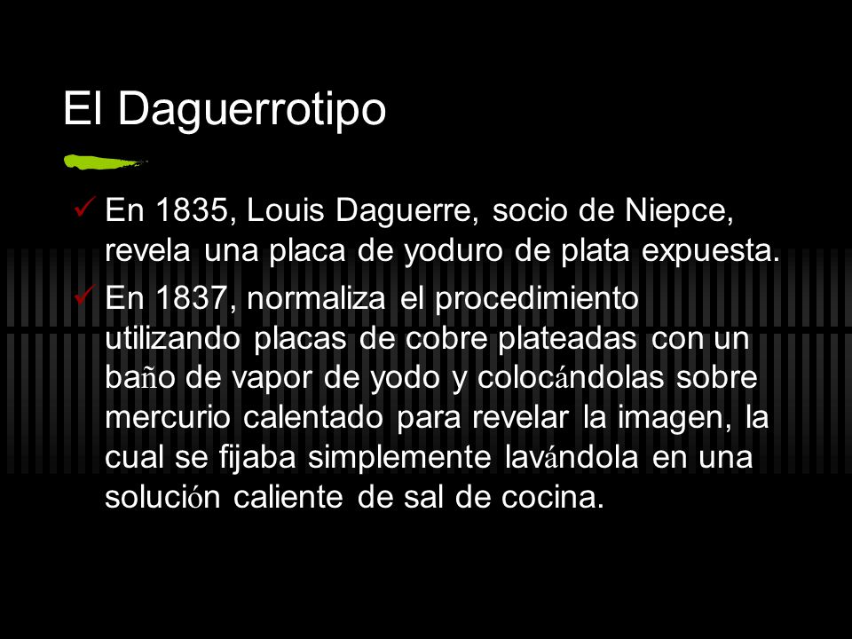 El Daguerrotipo En 1835, Louis Daguerre, socio de Niepce, revela una placa de yoduro de plata expuesta.