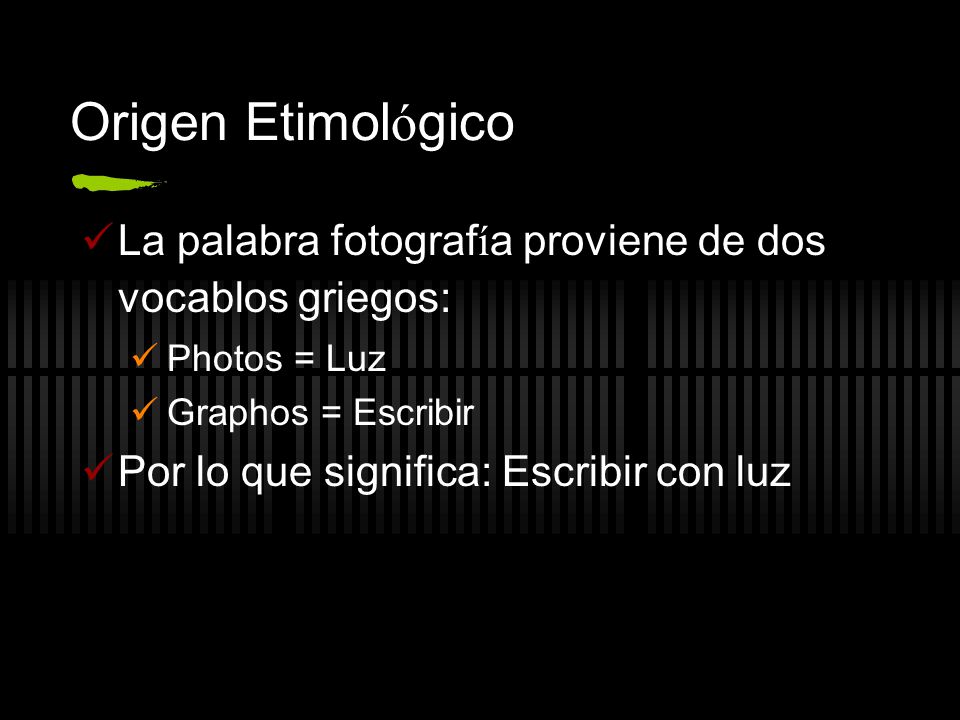 Origen Etimológico La palabra fotografía proviene de dos vocablos griegos: Photos = Luz. Graphos = Escribir.