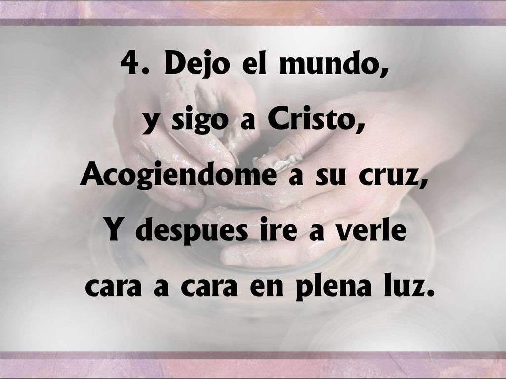 4. Dejo el mundo, y sigo a Cristo, Acogiéndome a su cruz, Y después iré a verle.