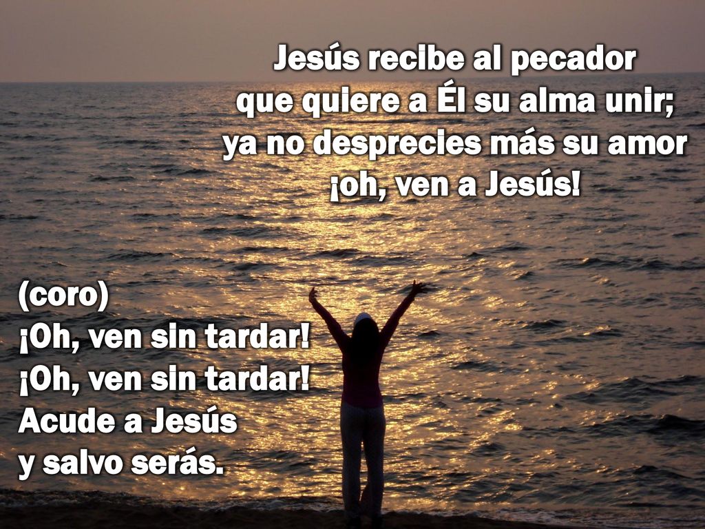 Jesús recibe al pecador que quiere a Él su alma unir; ya no desprecies más su amor ¡oh, ven a Jesús!