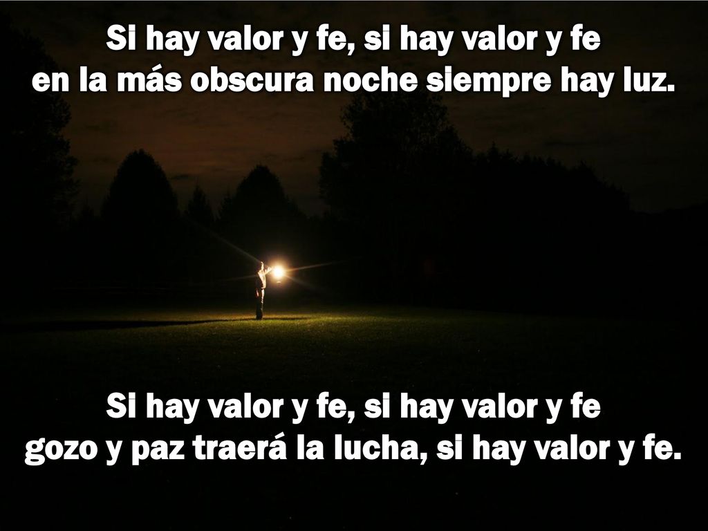 Si hay valor y fe, si hay valor y fe en la más obscura noche siempre hay luz.