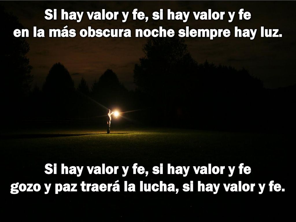Si hay valor y fe, si hay valor y fe en la más obscura noche siempre hay luz.