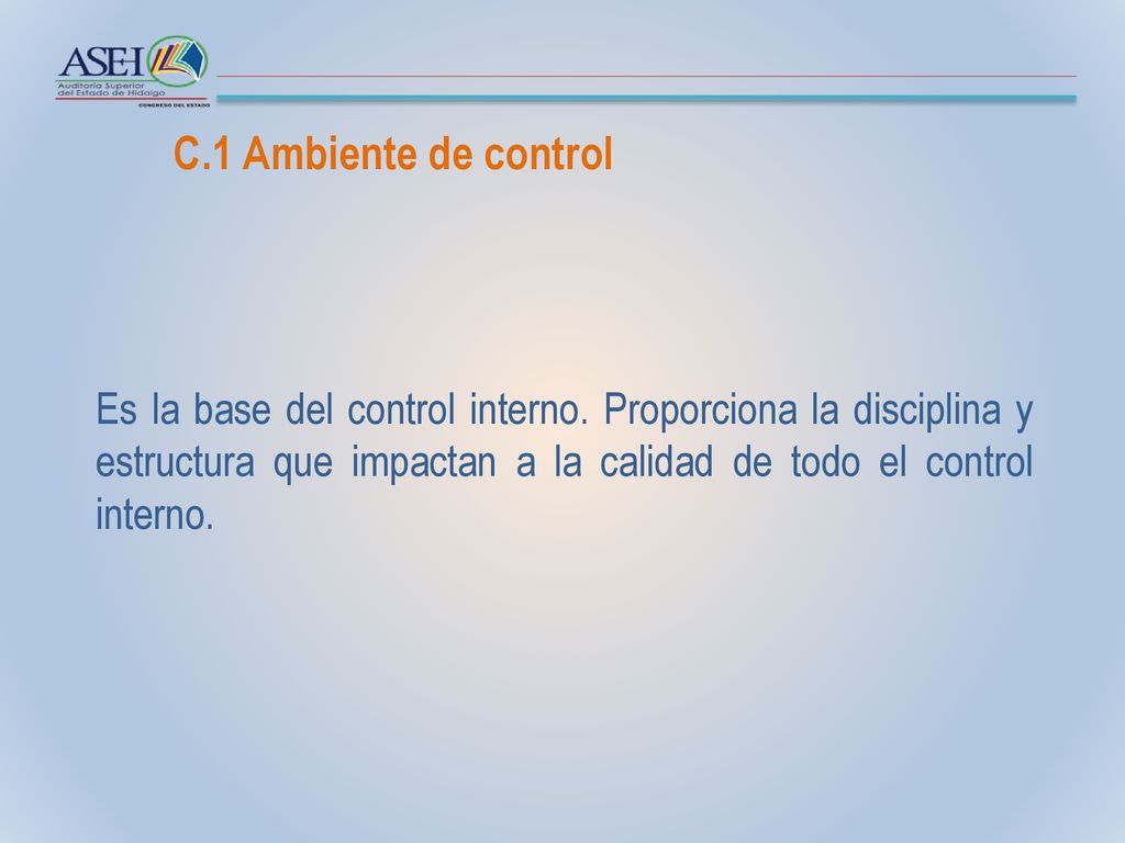 C.1 Ambiente de control Es la base del control interno.