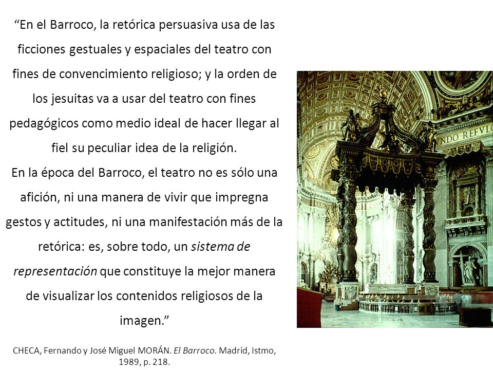 En el Barroco, la retórica persuasiva usa de las ficciones gestuales y espaciales del teatro con fines de convencimiento religioso; y la orden de los jesuitas va a usar del teatro con fines pedagógicos como medio ideal de hacer llegar al fiel su peculiar idea de la religión.