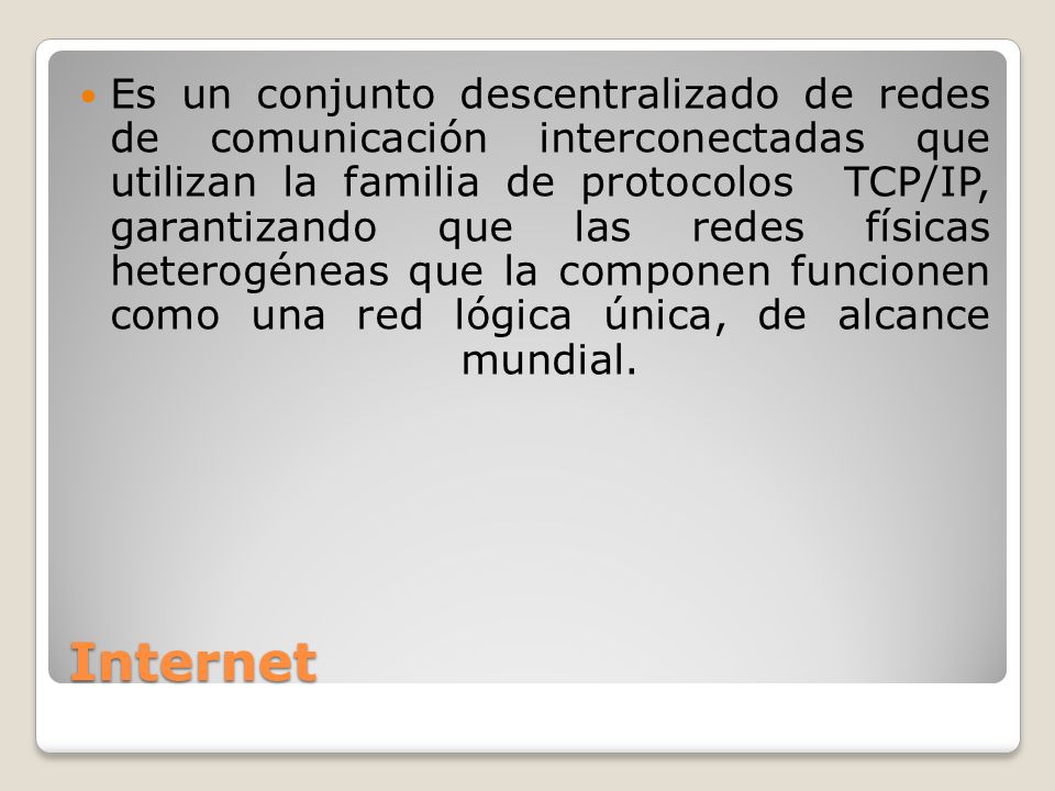 Es un conjunto descentralizado de redes de comunicación interconectadas que utilizan la familia de protocolos TCP/IP, garantizando que las redes físicas heterogéneas que la componen funcionen como una red lógica única, de alcance mundial.