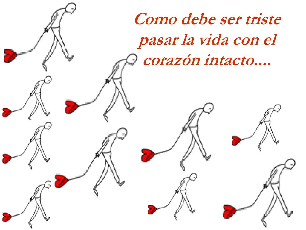Como debe ser triste pasar la vida con el corazón intacto....