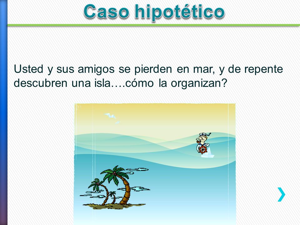 Caso hipotético Usted y sus amigos se pierden en mar, y de repente descubren una isla….cómo la organizan