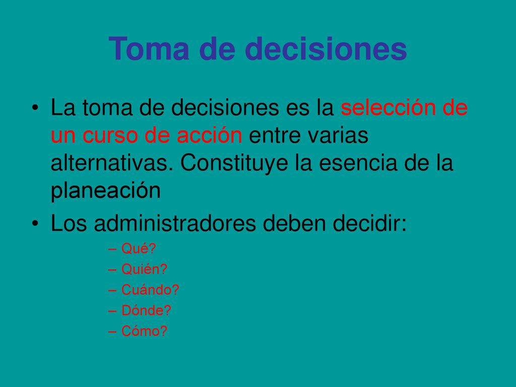 Toma de decisiones La toma de decisiones es la selección de un curso de acción entre varias alternativas. Constituye la esencia de la planeación.