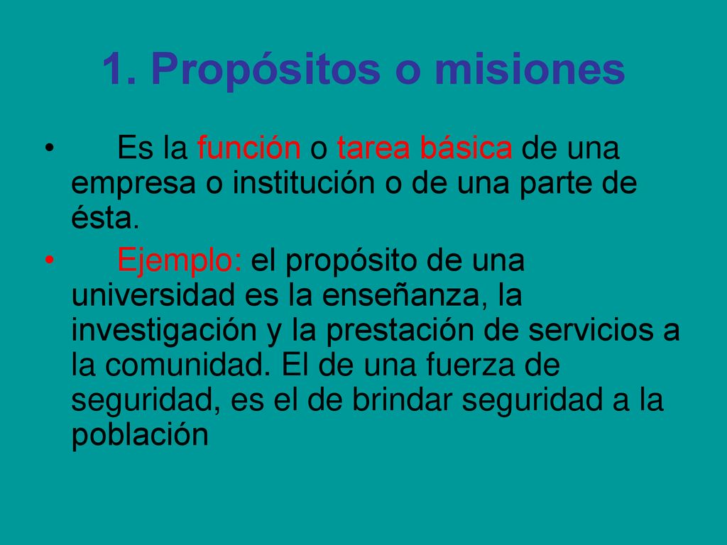1. Propósitos o misiones Es la función o tarea básica de una empresa o institución o de una parte de ésta.