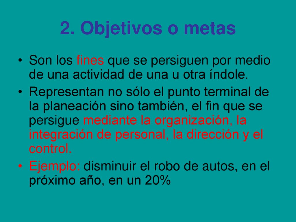2. Objetivos o metas Son los fines que se persiguen por medio de una actividad de una u otra índole.