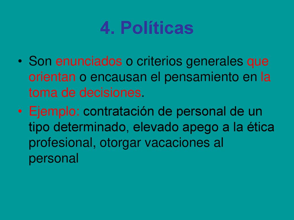 4. Políticas Son enunciados o criterios generales que orientan o encausan el pensamiento en la toma de decisiones.