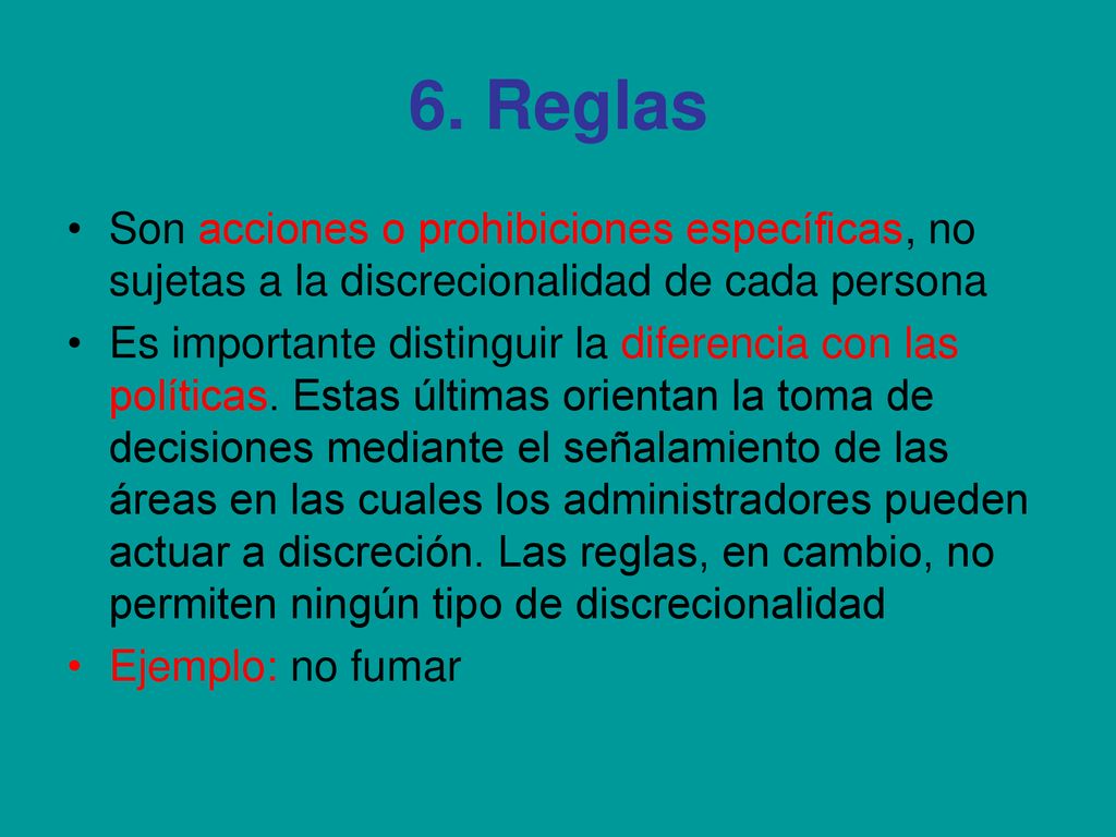 6. Reglas Son acciones o prohibiciones específicas, no sujetas a la discrecionalidad de cada persona.