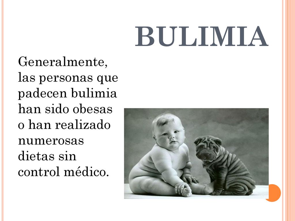 BULIMIA Generalmente, las personas que padecen bulimia han sido obesas o han realizado numerosas dietas sin control médico.