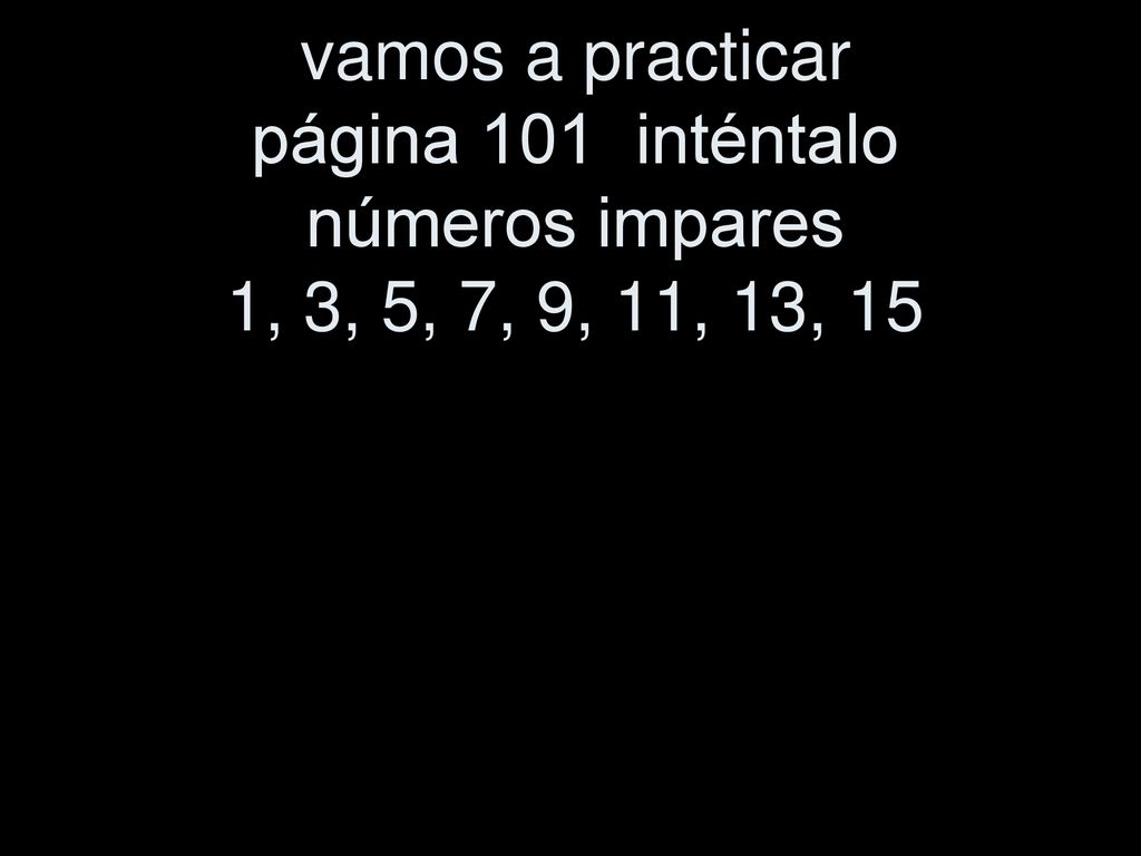 vamos a practicar página 101 inténtalo números impares 1, 3, 5, 7, 9, 11, 13, 15