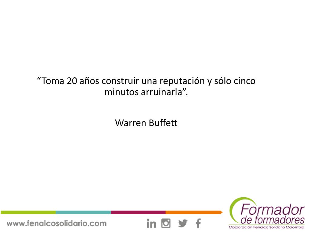 Toma 20 años construir una reputación y sólo cinco minutos arruinarla . Warren Buffett