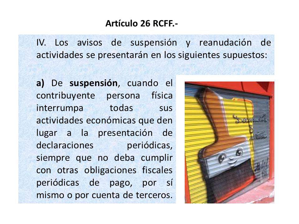 Artículo 26 RCFF.- IV. Los avisos de suspensión y reanudación de actividades se presentarán en los siguientes supuestos: