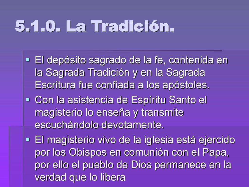 La Tradición. El depósito sagrado de la fe, contenida en la Sagrada Tradición y en la Sagrada Escritura fue confiada a los apóstoles.