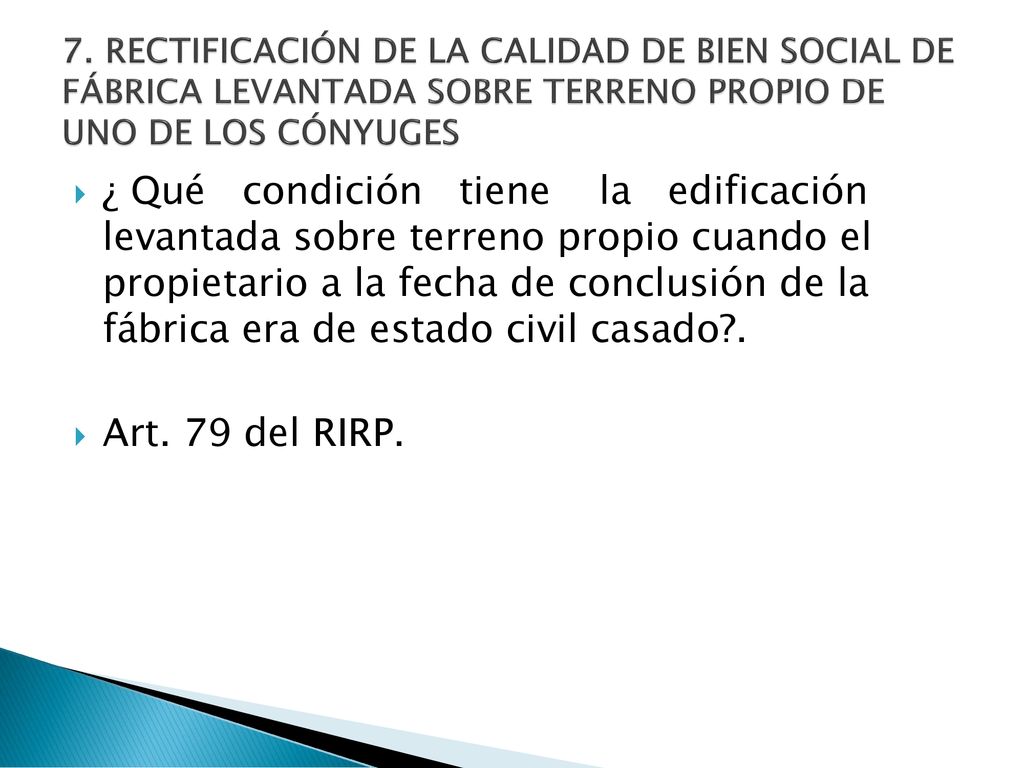 7. RECTIFICACIÓN DE LA CALIDAD DE BIEN SOCIAL DE FÁBRICA LEVANTADA SOBRE TERRENO PROPIO DE UNO DE LOS CÓNYUGES