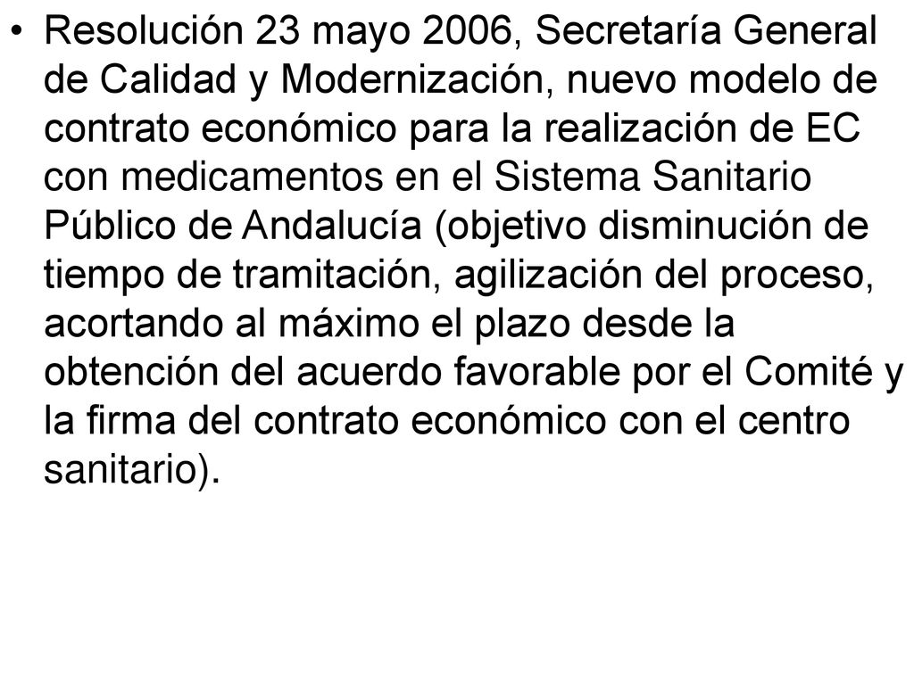 Resolución 23 mayo 2006, Secretaría General de Calidad y Modernización, nuevo modelo de contrato económico para la realización de EC con medicamentos en el Sistema Sanitario Público de Andalucía (objetivo disminución de tiempo de tramitación, agilización del proceso, acortando al máximo el plazo desde la obtención del acuerdo favorable por el Comité y la firma del contrato económico con el centro sanitario).