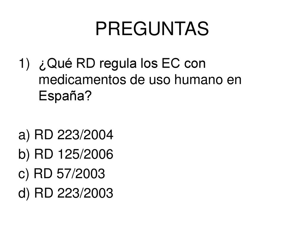 PREGUNTAS ¿Qué RD regula los EC con medicamentos de uso humano en España a) RD 223/2004. b) RD 125/2006.