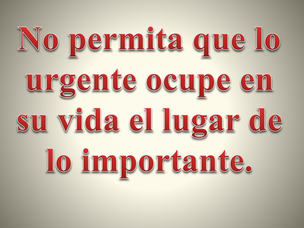 No permita que lo urgente ocupe en su vida el lugar de lo importante.