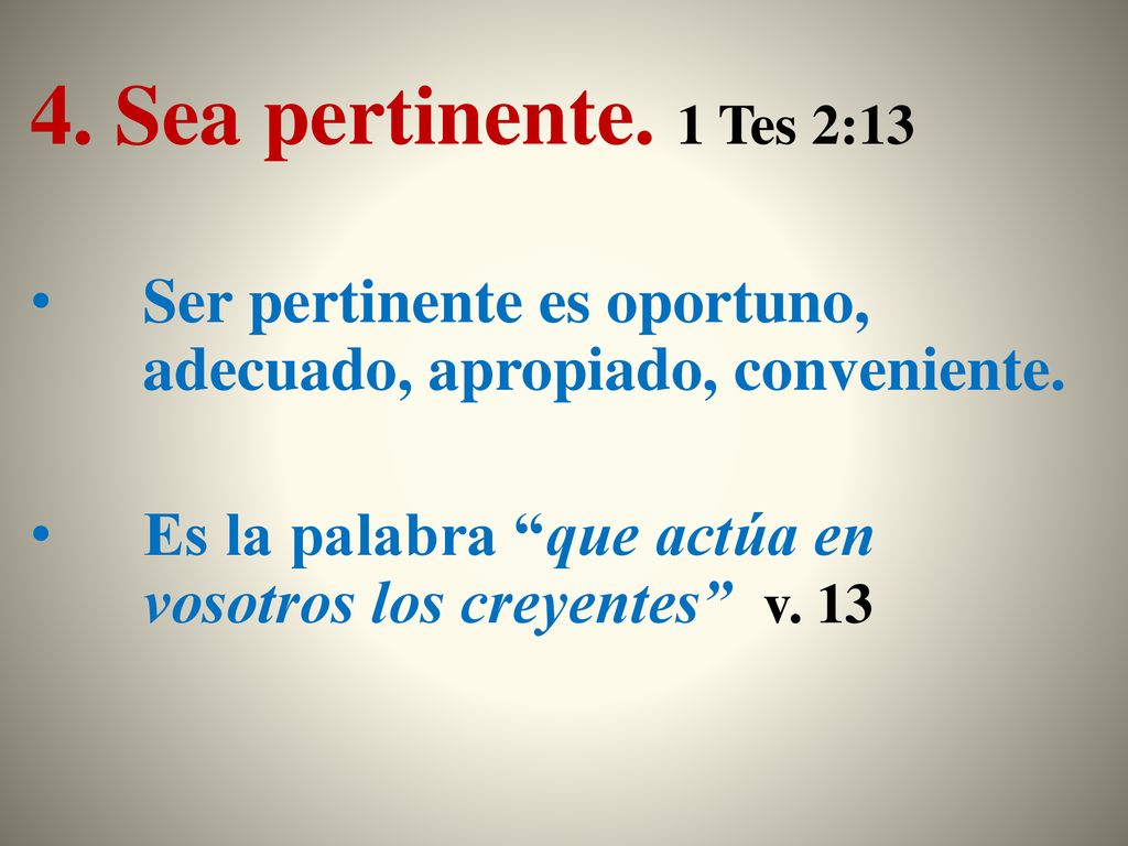 4. Sea pertinente. 1 Tes 2:13 Ser pertinente es oportuno, adecuado, apropiado, conveniente.