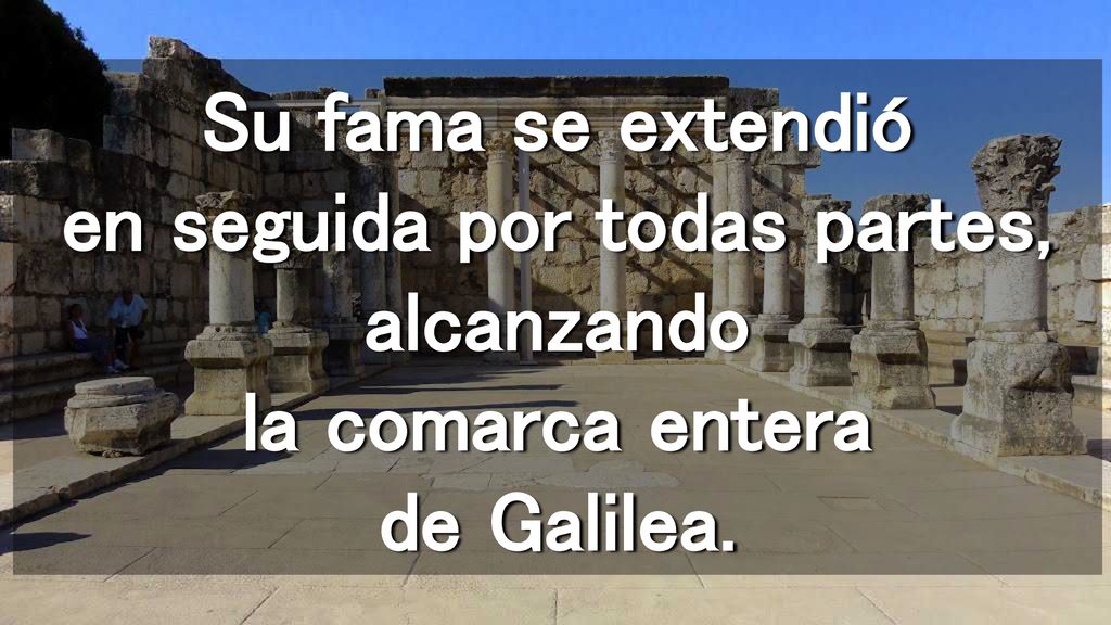 Su fama se extendió en seguida por todas partes, alcanzando la comarca entera de Galilea.