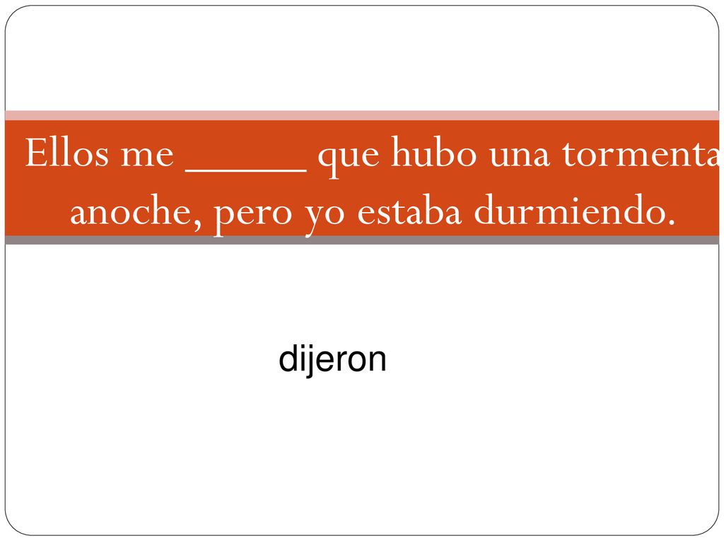 Ellos me _____ que hubo una tormenta anoche, pero yo estaba durmiendo.