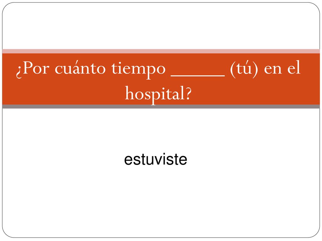 ¿Por cuánto tiempo _____ (tú) en el hospital