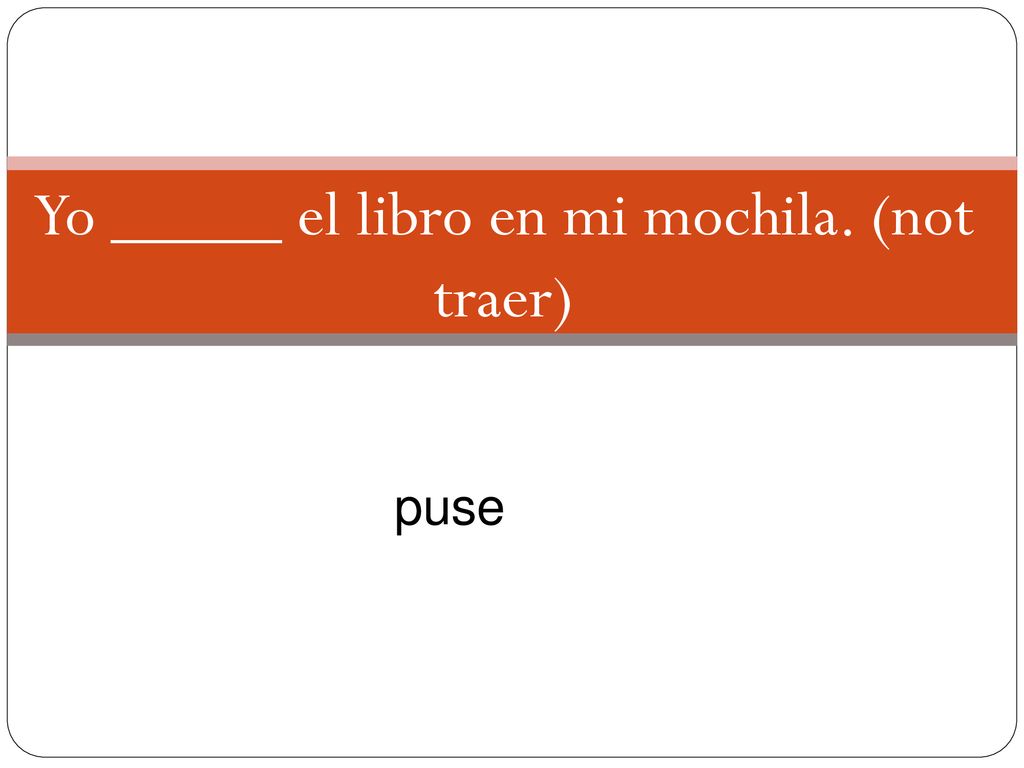 Yo _____ el libro en mi mochila. (not traer)