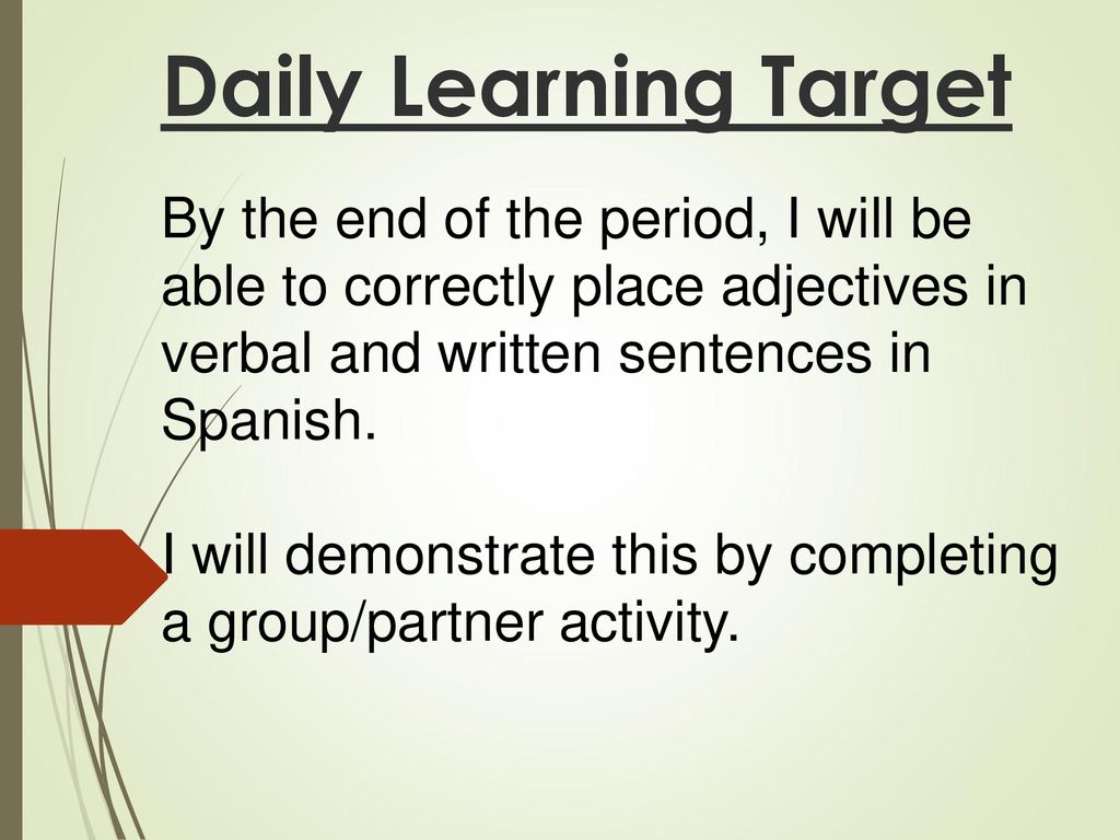 Daily Learning Target By the end of the period, I will be able to correctly place adjectives in verbal and written sentences in Spanish.