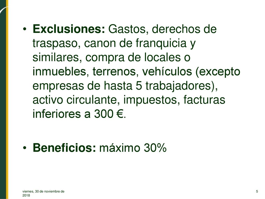 Exclusiones: Gastos, derechos de traspaso, canon de franquicia y similares, compra de locales o inmuebles, terrenos, vehículos (excepto empresas de hasta 5 trabajadores), activo circulante, impuestos, facturas inferiores a 300 €.
