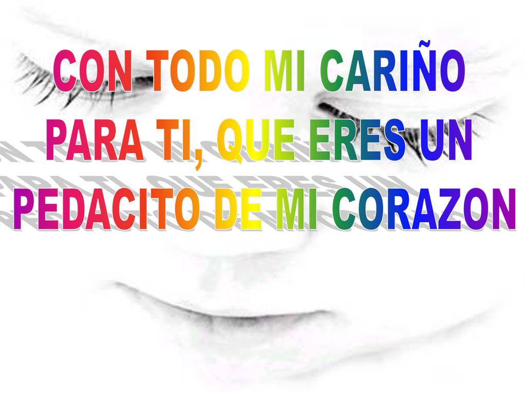 CON TODO MI CARIÑO PARA TI, QUE ERES UN PEDACITO DE MI CORAZON