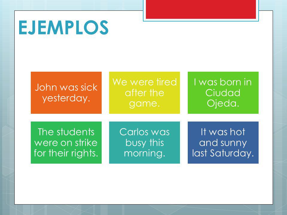 EJEMPLOS John was sick yesterday. We were tired after the game.