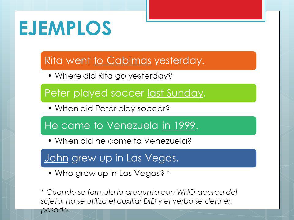 EJEMPLOS Rita went to Cabimas yesterday. Where did Rita go yesterday Peter played soccer last Sunday.
