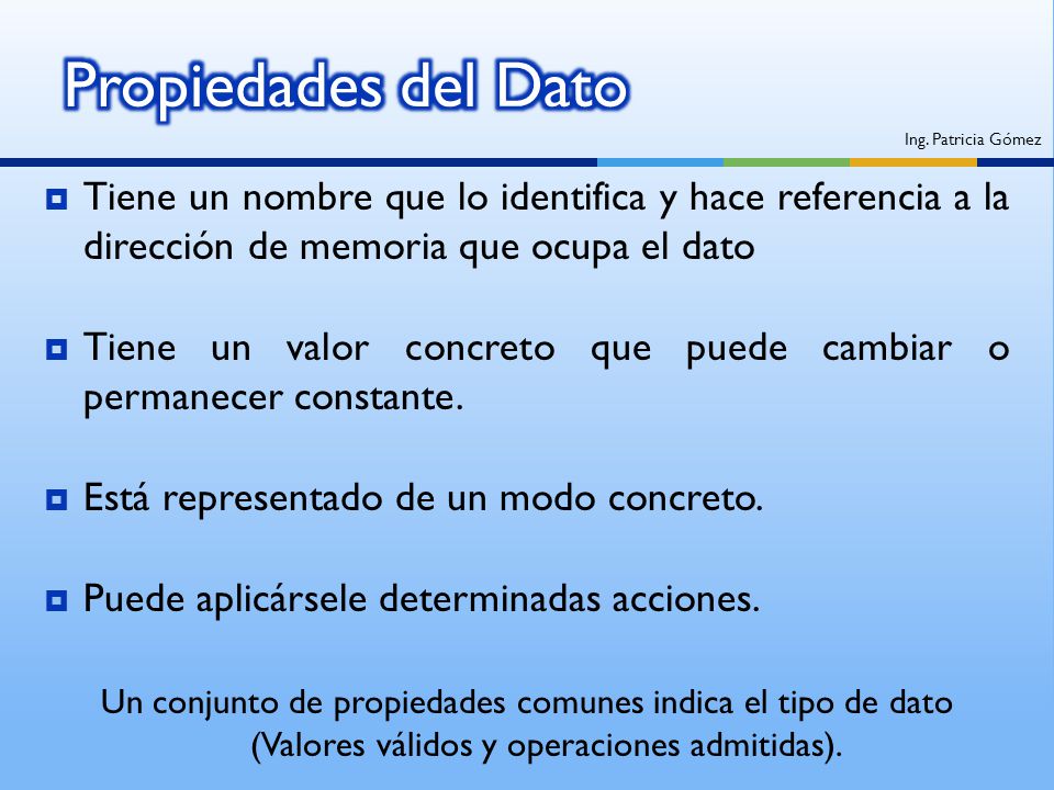 Propiedades del Dato Ing. Patricia Gómez. Tiene un nombre que lo identifica y hace referencia a la dirección de memoria que ocupa el dato.