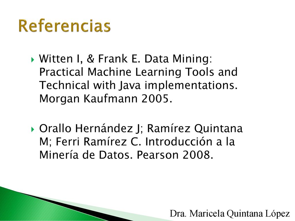 Referencias Witten I, & Frank E. Data Mining: Practical Machine Learning Tools and Technical with Java implementations. Morgan Kaufmann