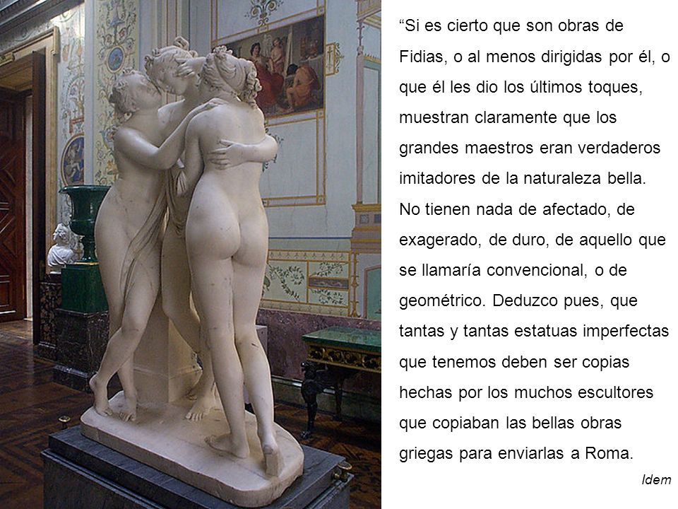 Si es cierto que son obras de Fidias, o al menos dirigidas por él, o que él les dio los últimos toques, muestran claramente que los grandes maestros eran verdaderos imitadores de la naturaleza bella.
