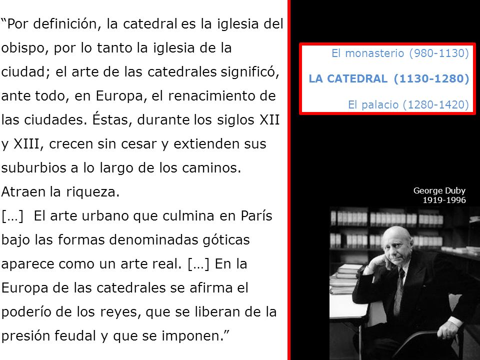 Por definición, la catedral es la iglesia del obispo, por lo tanto la iglesia de la ciudad; el arte de las catedrales significó, ante todo, en Europa, el renacimiento de las ciudades. Éstas, durante los siglos XII y XIII, crecen sin cesar y extienden sus suburbios a lo largo de los caminos. Atraen la riqueza.