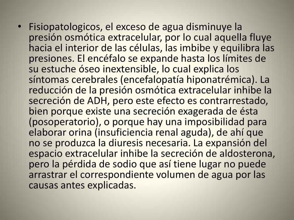 Fisiopatologicos, el exceso de agua disminuye la presión osmótica extracelular, por lo cual aquella fluye hacia el interior de las células, las imbibe y equilibra las presiones.